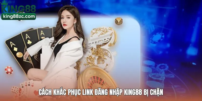 Cách khắc phục link đăng nhập King88 bị chặn