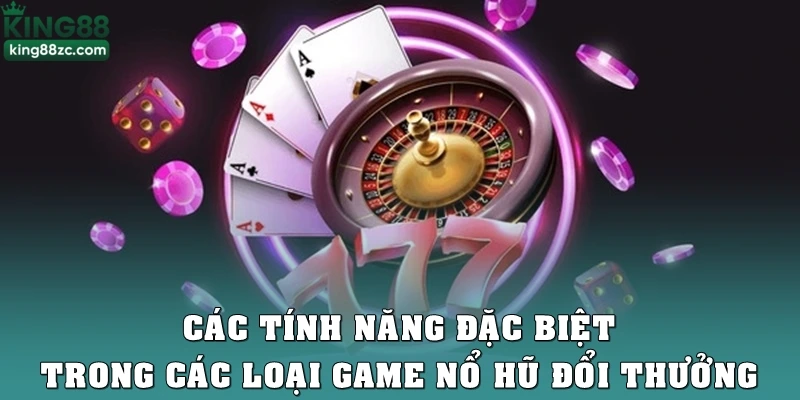 Các tính năng đặc biệt trong các loại game nổ hũ đổi thưởng