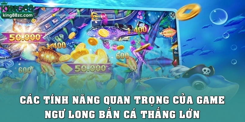 Các tính năng quan trọng của game Ngư long bắn cá thắng lớn