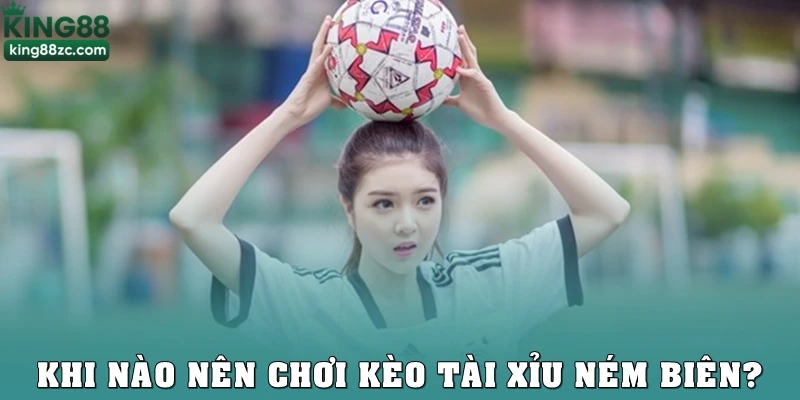 Khi nào nên chơi kèo tài xỉu ném biên